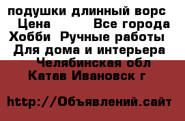 подушки длинный ворс  › Цена ­ 800 - Все города Хобби. Ручные работы » Для дома и интерьера   . Челябинская обл.,Катав-Ивановск г.